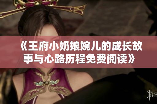 《王府小奶娘婉儿的成长故事与心路历程免费阅读》