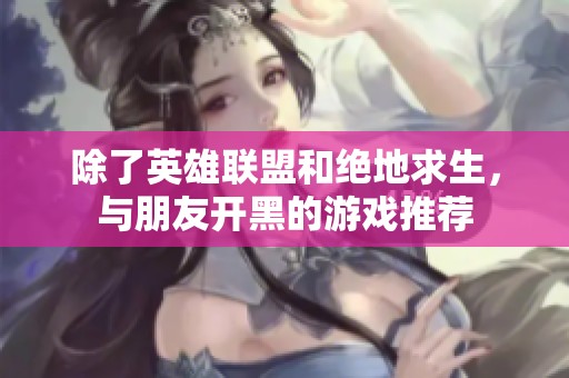 除了英雄联盟和绝地求生，与朋友开黑的游戏推荐
