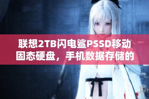 联想2TB闪电鲨PSSD移动固态硬盘，手机数据存储的新选择