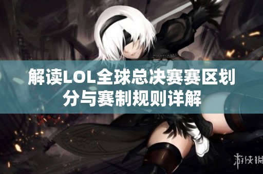 解读LOL全球总决赛赛区划分与赛制规则详解