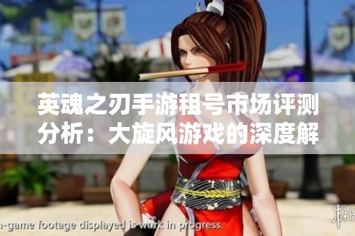 英魂之刃手游租号市场评测分析：大旋风游戏的深度解读