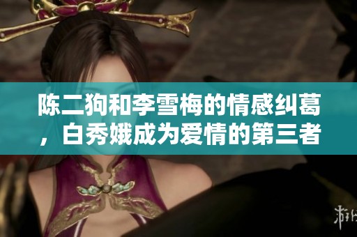 陈二狗和李雪梅的情感纠葛，白秀娥成为爱情的第三者之路