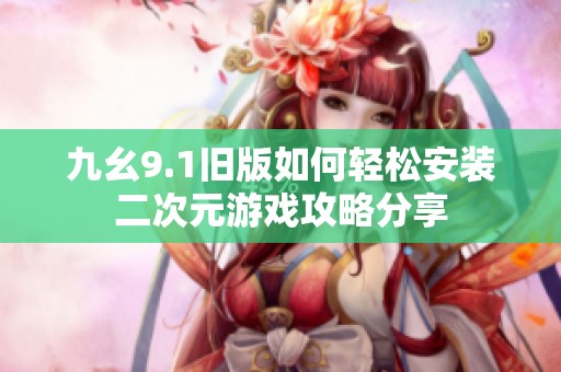 九幺9.1旧版如何轻松安装二次元游戏攻略分享