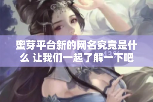 蜜芽平台新的网名究竟是什么 让我们一起了解一下吧
