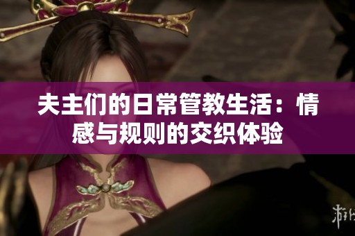 夫主们的日常管教生活：情感与规则的交织体验