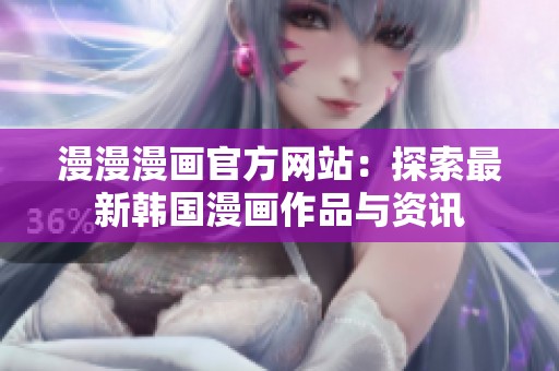 漫漫漫画官方网站：探索最新韩国漫画作品与资讯