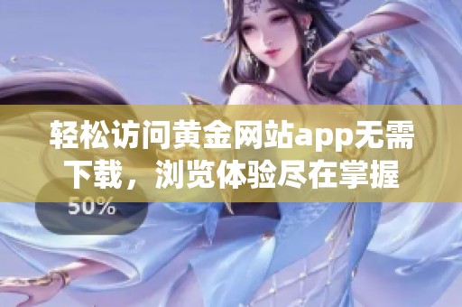 轻松访问黄金网站app无需下载，浏览体验尽在掌握