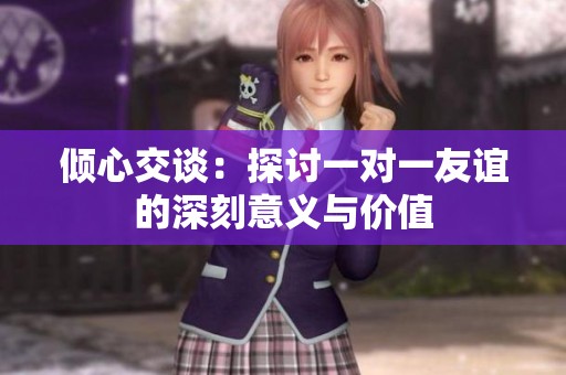 倾心交谈：探讨一对一友谊的深刻意义与价值