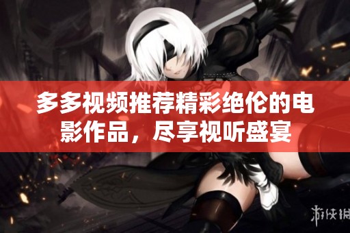 多多视频推荐精彩绝伦的电影作品，尽享视听盛宴
