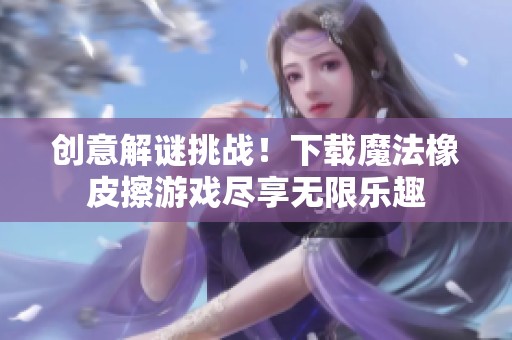 创意解谜挑战！下载魔法橡皮擦游戏尽享无限乐趣
