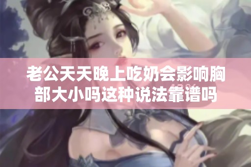 老公天天晚上吃奶会影响胸部大小吗这种说法靠谱吗
