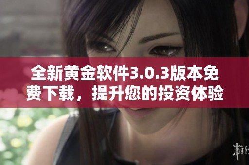 全新黄金软件3.0.3版本免费下载，提升您的投资体验！