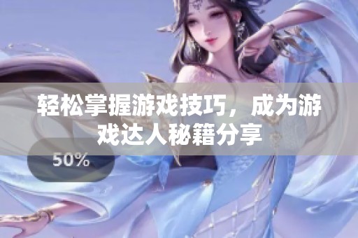 轻松掌握游戏技巧，成为游戏达人秘籍分享