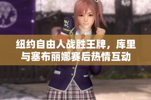 纽约自由人战胜王牌，库里与塞布丽娜赛后热情互动