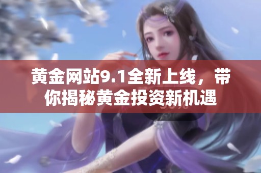 黄金网站9.1全新上线，带你揭秘黄金投资新机遇