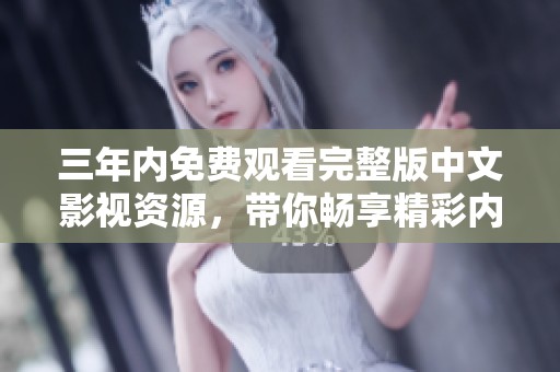 三年内免费观看完整版中文影视资源，带你畅享精彩内容