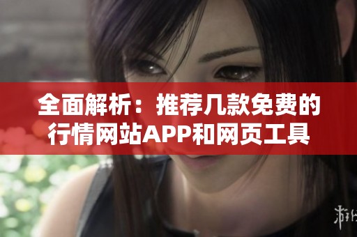 全面解析：推荐几款免费的行情网站APP和网页工具