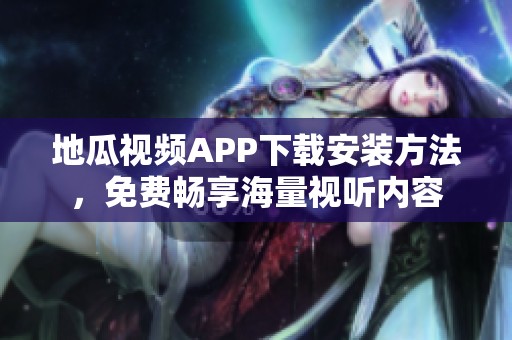 地瓜视频APP下载安装方法，免费畅享海量视听内容