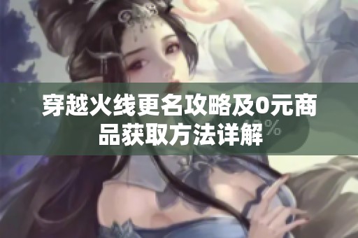 穿越火线更名攻略及0元商品获取方法详解