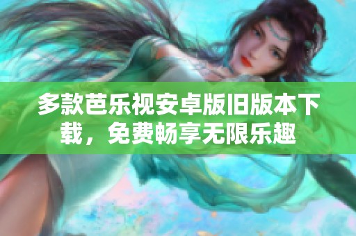 多款芭乐视安卓版旧版本下载，免费畅享无限乐趣