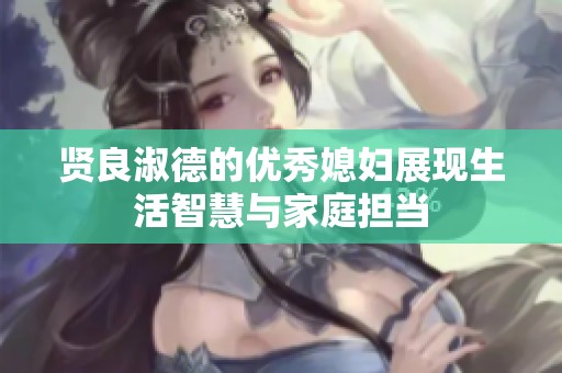贤良淑德的优秀媳妇展现生活智慧与家庭担当