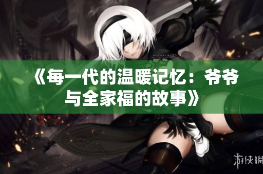 《每一代的温暖记忆：爷爷与全家福的故事》