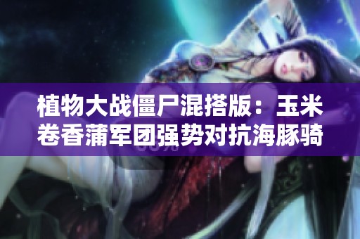 植物大战僵尸混搭版：玉米卷香蒲军团强势对抗海豚骑士