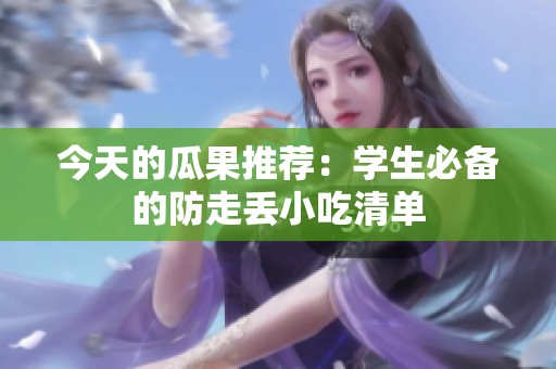 今天的瓜果推荐：学生必备的防走丢小吃清单