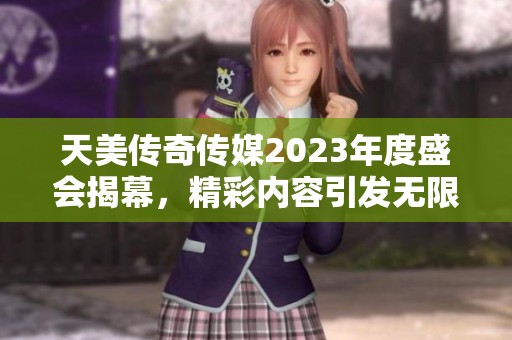 天美传奇传媒2023年度盛会揭幕，精彩内容引发无限期待