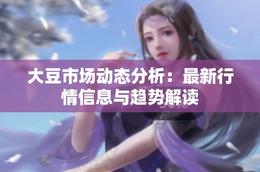 大豆市场动态分析：最新行情信息与趋势解读