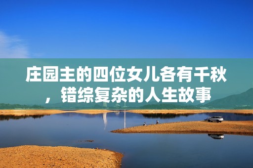 庄园主的四位女儿各有千秋，错综复杂的人生故事