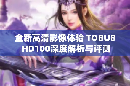 全新高清影像体验 TOBU8 HD100深度解析与评测