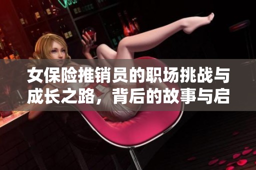 女保险推销员的职场挑战与成长之路，背后的故事与启示