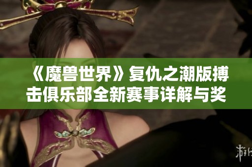 《魔兽世界》复仇之潮版搏击俱乐部全新赛事详解与奖励指南