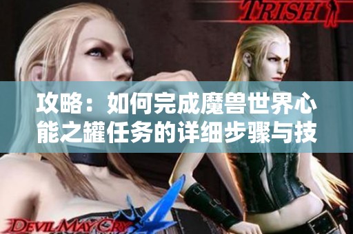 攻略：如何完成魔兽世界心能之罐任务的详细步骤与技巧