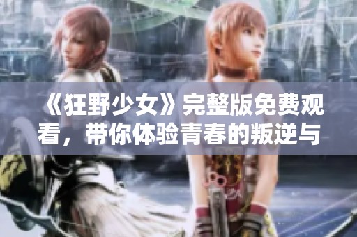 《狂野少女》完整版免费观看，带你体验青春的叛逆与热血