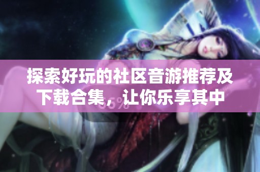 探索好玩的社区音游推荐及下载合集，让你乐享其中