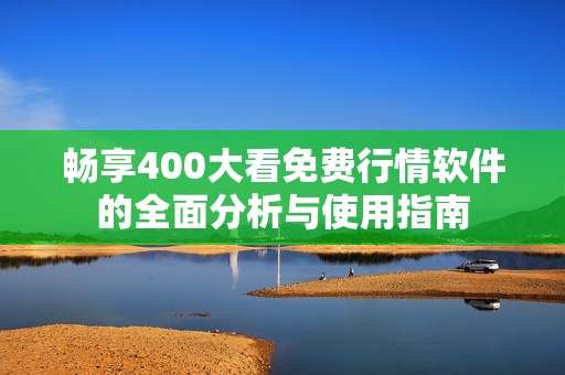 畅享400大看免费行情软件的全面分析与使用指南