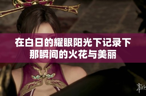 在白日的耀眼阳光下记录下那瞬间的火花与美丽