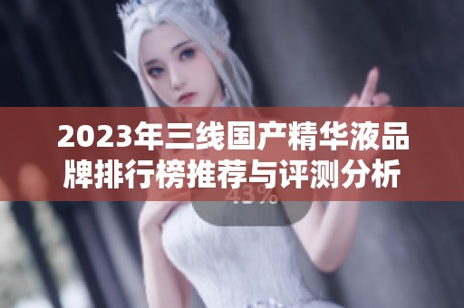 2023年三线国产精华液品牌排行榜推荐与评测分析