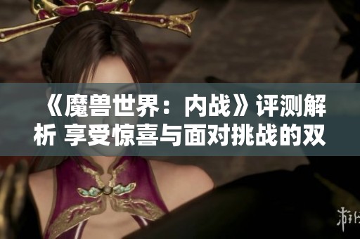 《魔兽世界：内战》评测解析 享受惊喜与面对挑战的双重体验