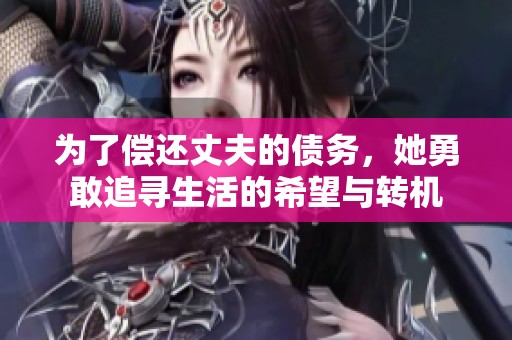 为了偿还丈夫的债务，她勇敢追寻生活的希望与转机