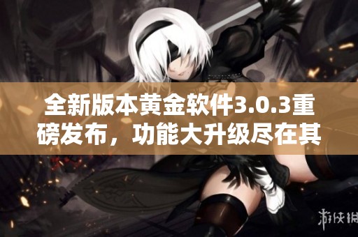 全新版本黄金软件3.0.3重磅发布，功能大升级尽在其中