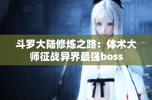 斗罗大陆修炼之路：体术大师征战异界最强boss