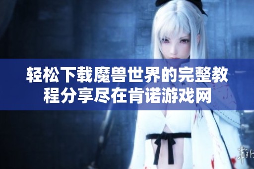 轻松下载魔兽世界的完整教程分享尽在肯诺游戏网
