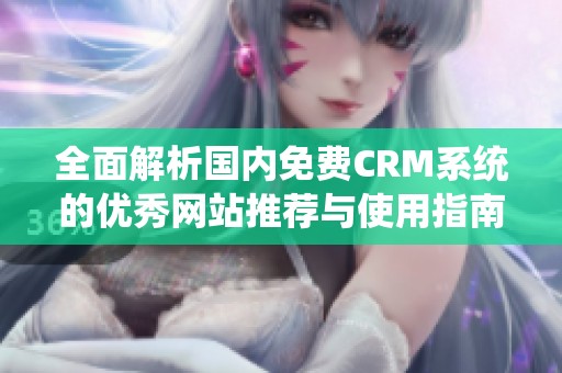 全面解析国内免费CRM系统的优秀网站推荐与使用指南