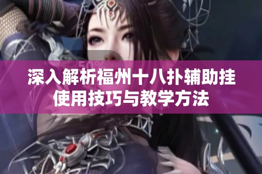 深入解析福州十八扑辅助挂使用技巧与教学方法