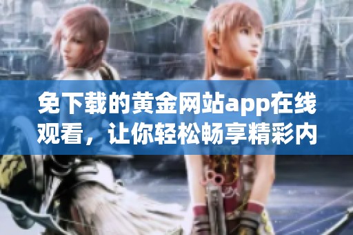 免下载的黄金网站app在线观看，让你轻松畅享精彩内容