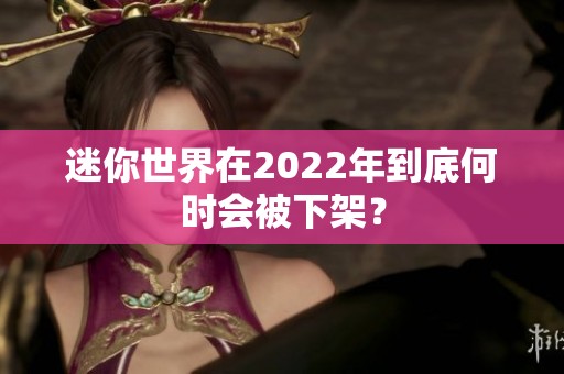 迷你世界在2022年到底何时会被下架？