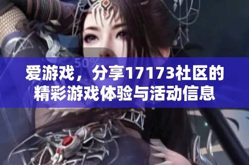 爱游戏，分享17173社区的精彩游戏体验与活动信息